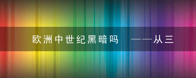 欧洲中世纪黑暗吗 ——从三个方面澄清中世纪